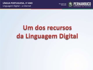 LÍNGUA PORTUGUESA, 1º ANO
Linguagem Digital – a internet
 