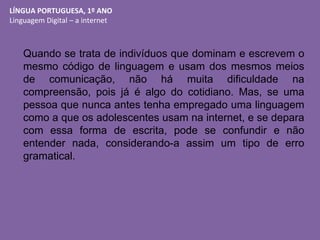 LÍNGUA PORTUGUESA, 1º ANO
Linguagem Digital – a internet
Quando se trata de indivíduos que dominam e escrevem o
mesmo códi...
