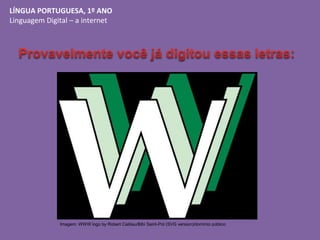 LÍNGUA PORTUGUESA, 1º ANO
Linguagem Digital – a internet
Imagem: WWW logo by Robert Cailliau/Bibi Saint-Pol (SVG version)/...