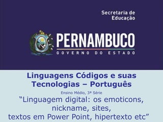 Linguagens Códigos e suas
Tecnologias – Português
Ensino Médio, 3ª Série
“Linguagem digital: os emoticons,
nickname, sites,
textos em Power Point, hipertexto etc”
 