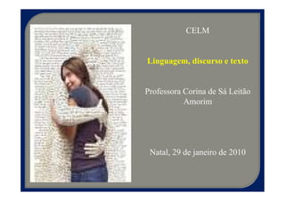 CELM


Linguagem, discurso e texto


Professora Corina de Sá Leitão
           Amorim




 Natal, 29 de janeiro de 2010
 