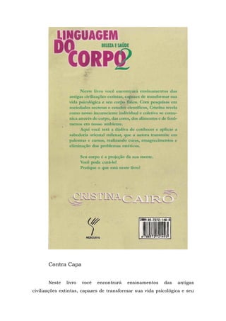 Contra Capa
Neste livro você encontrará ensinamentos das antigas
civilizações extintas, capazes de transformar sua vida psicológica e seu
 