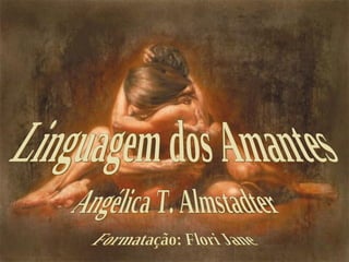 Linguagem dos Amantes  Angélica T. Almstadter  Formatação: Flori Jane 