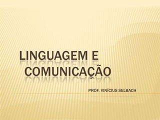 LINGUAGEM E
 COMUNICAÇÃO
        PROF. VINÍCIUS SELBACH
 