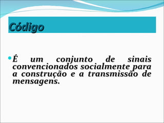 Código

É  um conjunto de sinais
convencionados socialmente para
a construção e a transmissão de
mensagens.
 