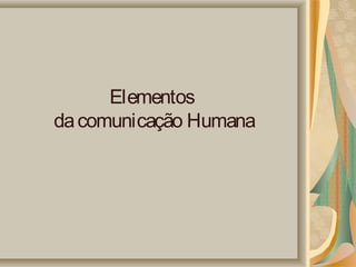 Elementos
da comunicação Humana

 