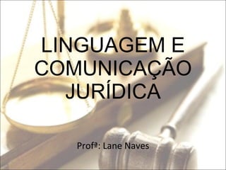LINGUAGEM E COMUNICAÇÃO JURÍDICA Profª: Lane Naves 
