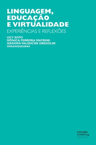 Linguagem,
educação
e virtualidade
experiências e reflexões
Ucy Soto
Mônica Ferreira Mayrink
IsadoraValencise Gregolin
Organizadoras
 