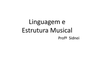 Linguagem e
Estrutura Musical
            Profº Sidnei
 