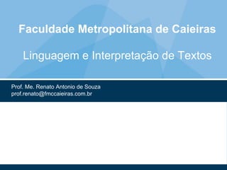 Faculdade Metropolitana de Caieiras
Linguagem e Interpretação de Textos
Prof. Me. Renato Antonio de Souza
prof.renato@fmccaieiras.com.br
 