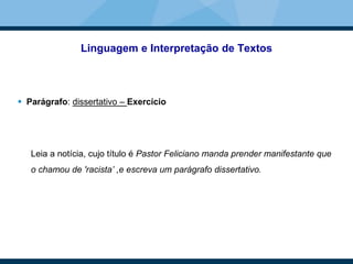 Linguagem e Interpretação de Textos
 Parágrafo: dissertativo – Exercício
Leia a notícia, cujo título é Pastor Feliciano manda prender manifestante que
o chamou de 'racista’ ,e escreva um parágrafo dissertativo.
 