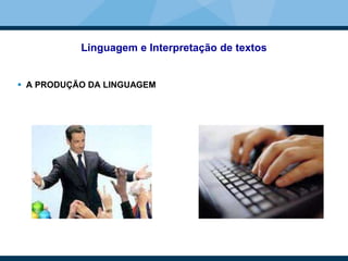 Linguagem e Interpretação de textos
 A PRODUÇÃO DA LINGUAGEM
 