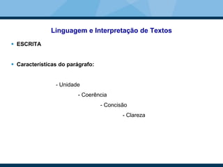 Linguagem e Interpretação de Textos
 ESCRITA
 Características do parágrafo:
- Unidade
- Coerência
- Concisão
- Clareza
 
