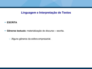 Linguagem e Interpretação de Textos
 ESCRITA
 Gêneros textuais: materialização do discurso – escrita.
– Alguns gêneros da esfera empresarial.
 