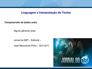 Linguagem e Interpretação de Textos
Compreensão de textos orais
Alguns gêneros orais.
Jornal do SBT– Editorial –
José Nêumanne Pinto - 021/12/11
 