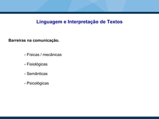 Linguagem e Interpretação de Textos
Barreiras na comunicação.
- Físicas / mecânicas
- Fisiológicas
- Semânticas
- Psicológicas
 