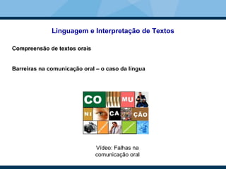 Linguagem e Interpretação de Textos
Compreensão de textos orais
Barreiras na comunicação oral – o caso da língua
Vídeo: Falhas na
comunicação oral
 