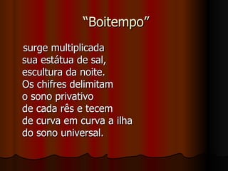 “ Boitempo” surge multiplicada sua estátua de sal, escultura da noite. Os chifres delimitam o sono privativo de cada rês e tecem de curva em curva a ilha do sono universal. 