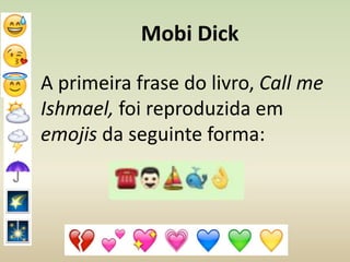 Mobi Dick
A primeira frase do livro, Call me
Ishmael, foi reproduzida em
emojis da seguinte forma:
 