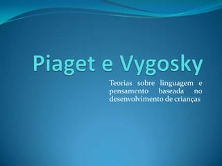 Teorias sobre linguagem e
pensamento baseada no
desenvolvimento de crianças

 