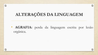 ALTERAÇÕES DA LINGUAGEM
• AGRAFIA: perda da linguagem escrita por lesão
orgânica.
 