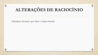 ALTERAÇÕES DE RACIOCÍNIO
•Qualquer alteração que altere a lógica formal.
 