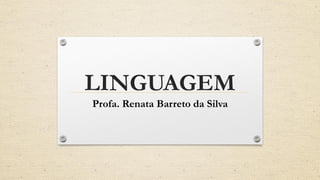 LINGUAGEM
Profa. Renata Barreto da Silva
 