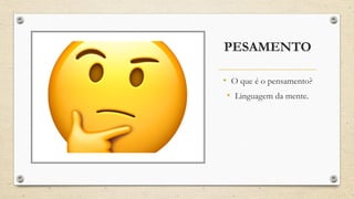 PESAMENTO
• O que é o pensamento?
• Linguagem da mente.
 