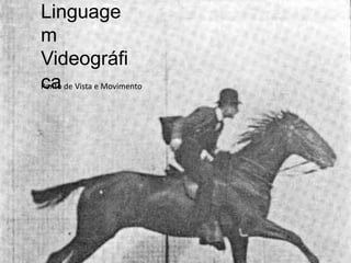 Linguage
m
Videográfi
ca
Ponto de Vista e Movimento
 
