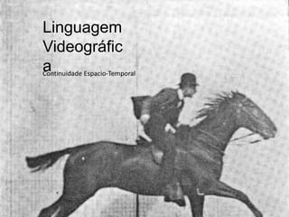 Linguagem
Videográfic
a
Continuidade Espacio-Temporal
 