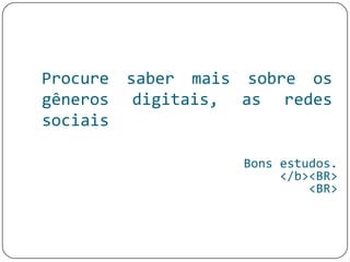 Procure saber mais sobre os
gêneros digitais, as redes
sociais
Bons estudos.
</b><BR>
<BR>
 