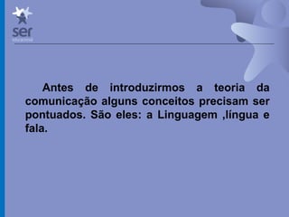 Profº Dr. José Wagner Cavalcante M
Antes de introduzirmos a teoria da
comunicação alguns conceitos precisam ser
pontuados. São eles: a Linguagem ,língua e
fala.
 