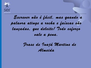 Profº Dr. José Wagner Cavalcante M
Escrever não é fácil, mas quando a
palavra atinge a rocha e faíscas são
lançadas, que deleite! Todo esforço
vale a pena.
Frase de Inajá Martins de
Almeida
 