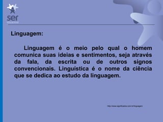 Profº Dr. José Wagner Cavalcante M
Linguagem:
Linguagem é o meio pelo qual o homem
comunica suas ideias e sentimentos, seja através
da fala, da escrita ou de outros signos
convencionais. Linguística é o nome da ciência
que se dedica ao estudo da linguagem.
/http://www.significados.com.br/linguagem
 