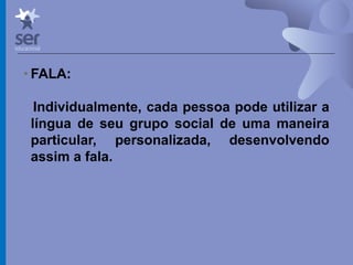 Profº Dr. José Wagner Cavalcante M
• FALA:
Individualmente, cada pessoa pode utilizar a
língua de seu grupo social de uma maneira
particular, personalizada, desenvolvendo
assim a fala.
 