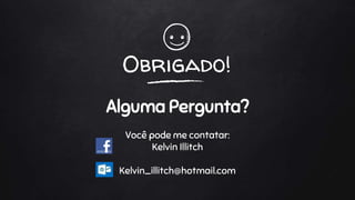 Obrigado!
Alguma Pergunta?
Você pode me contatar:
Kelvin Illitch
Kelvin_illitch@hotmail.com
 