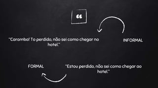“
“Caramba! To perdido, não sei como chegar no
hotel.”
“Estou perdido, não sei como chegar ao
hotel.”
FORMAL
INFORMAL
 