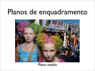 Planos de enquadramento




        Plano médio
 