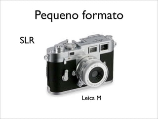 Pequeno formato
SLR




         Leica M
 