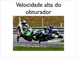 Velocidade alta do
    obturador
 