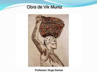 Obra de Vik Muniz




    Professor: Hugo Gomes
 