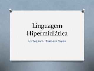 Linguagem
Hipermidiática
Professora : Samara Sales
 
