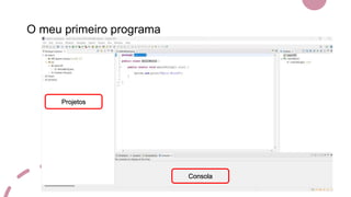 O meu primeiro programa
Consola
Projetos
 