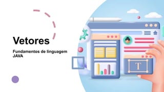 Vetores
Fundamentos de linguagem
JAVA
 
