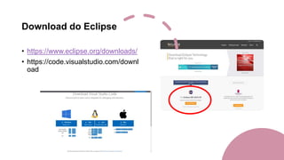 Download do Eclipse
• https://www.eclipse.org/downloads/
• https://code.visualstudio.com/downl
oad
 