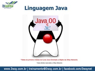 Linguagem Java
*Slides do primeiro módulo do Curso Java Orientado a Objeto da 3Way Networks
Todos direitos reservados a 3Way Networks
 