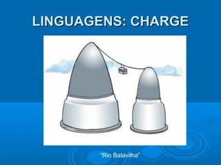 LINGUAGENS: CHARGELINGUAGENS: CHARGE
“Rio Balavilha”
 