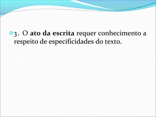 𝗈3. O ato da escrita requer conhecimento a
respeito de especificidades do texto.
 