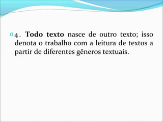 𝗈4. Todo texto nasce de outro texto; isso
denota o trabalho com a leitura de textos a
partir de diferentes gêneros textuais.
 