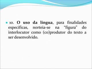 língua, para finalidades
● 10. O uso da
específicas, norteia-se na “figura” do
interlocutor como (co)produtor do texto a
ser desenvolvido.
 